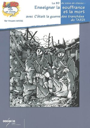 Enseigner la souffrance et la mort avec "C'était la guerre des tranchées" de Tardi : [exploitation pédagogique et bandes dessinées]