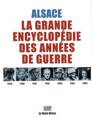 Alsace 1939 - 1945 : la grande encyclopédie des années de guerre