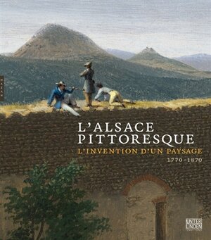 L'Alsace pittoresque : l'invention d'un paysage 1770-1870